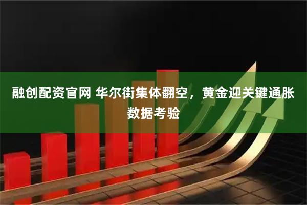 融创配资官网 华尔街集体翻空，黄金迎关键通胀数据考验